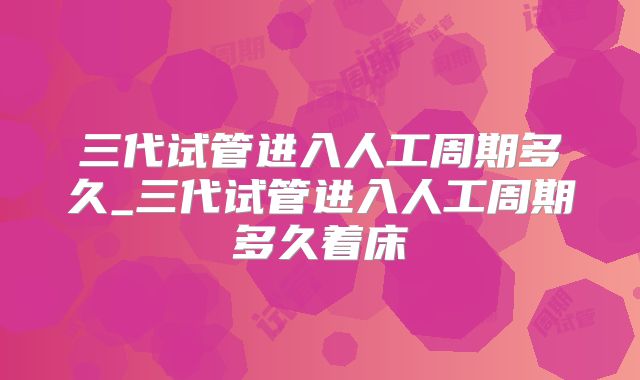 三代试管进入人工周期多久_三代试管进入人工周期多久着床