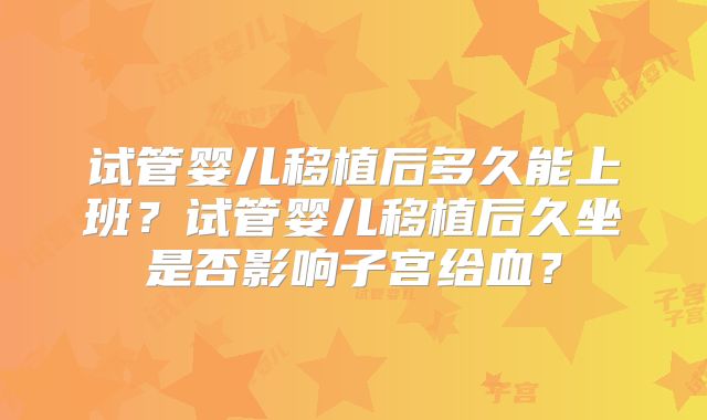 试管婴儿移植后多久能上班？试管婴儿移植后久坐是否影响子宫给血？