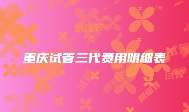 重庆试管三代费用明细表