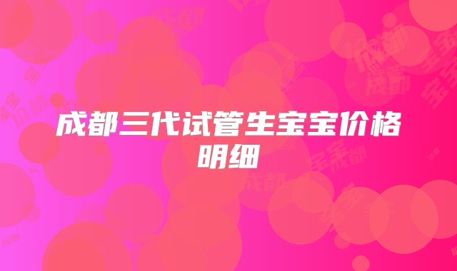 成都三代试管生宝宝价格明细