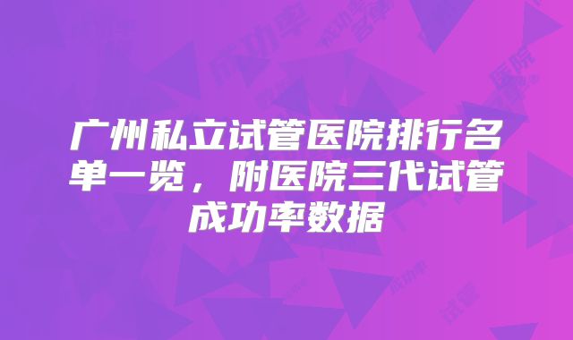 广州私立试管医院排行名单一览，附医院三代试管成功率数据