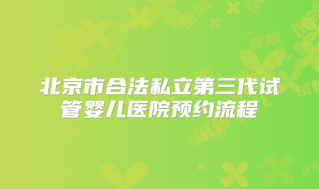 北京市合法私立第三代试管婴儿医院预约流程