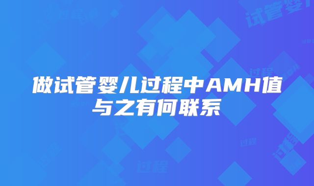 做试管婴儿过程中AMH值与之有何联系