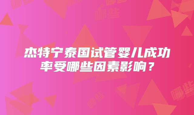 杰特宁泰国试管婴儿成功率受哪些因素影响？