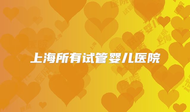 上海所有试管婴儿医院