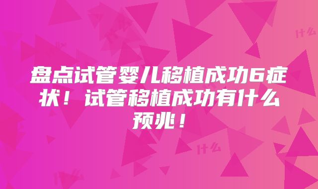 盘点试管婴儿移植成功6症状！试管移植成功有什么预兆！