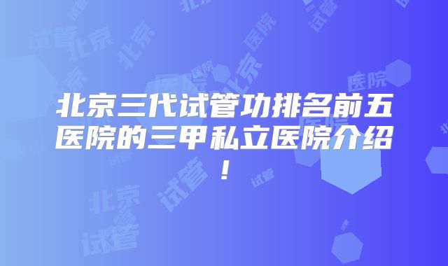 北京三代试管功排名前五医院的三甲私立医院介绍!