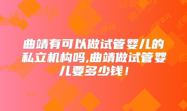 曲靖有可以做试管婴儿的私立机构吗,曲靖做试管婴儿要多少钱！