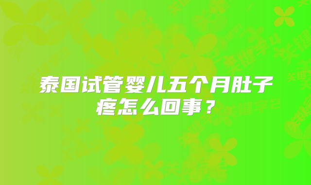 泰国试管婴儿五个月肚子疼怎么回事？