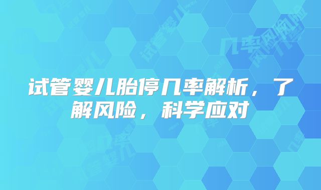 试管婴儿胎停几率解析，了解风险，科学应对