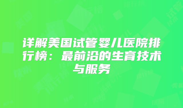 详解美国试管婴儿医院排行榜：最前沿的生育技术与服务
