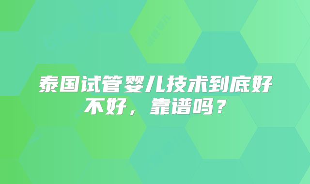 泰国试管婴儿技术到底好不好，靠谱吗？