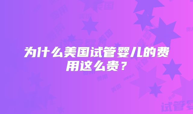 为什么美国试管婴儿的费用这么贵?