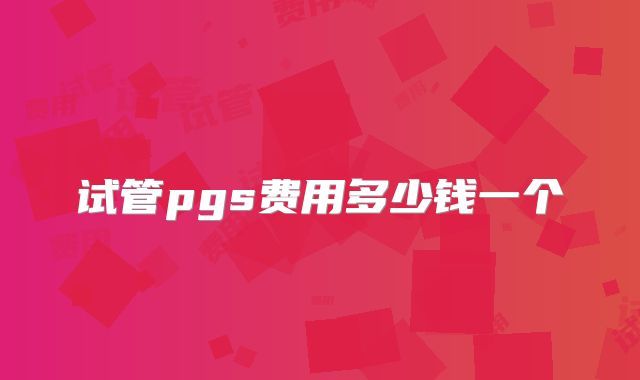 试管pgs费用多少钱一个