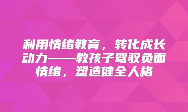 利用情绪教育,转化成长动力——教孩子驾驭负面情绪,塑造健全人格