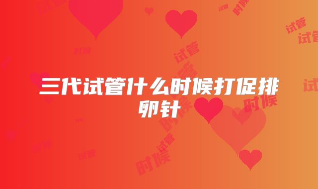 三代试管什么时候打促排卵针