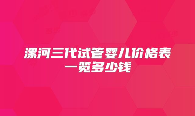 漯河三代试管婴儿价格表一览多少钱