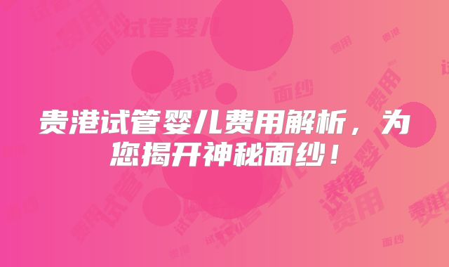 贵港试管婴儿费用解析,为您揭开神秘面纱!
