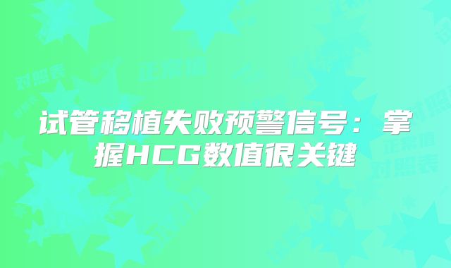 试管移植失败预警信号:掌握HCG数值很关键