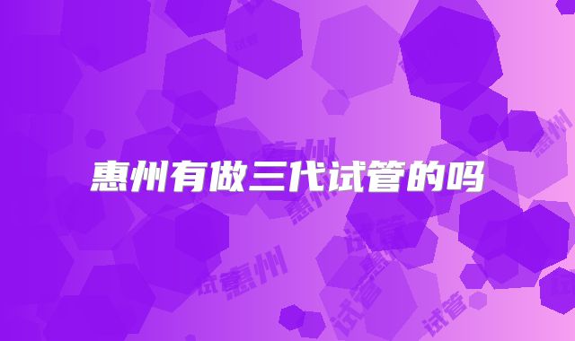 惠州有做三代试管的吗