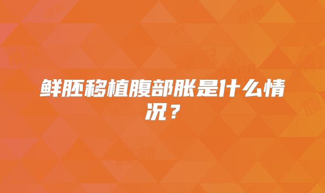 鲜胚移植腹部胀是什么情况？