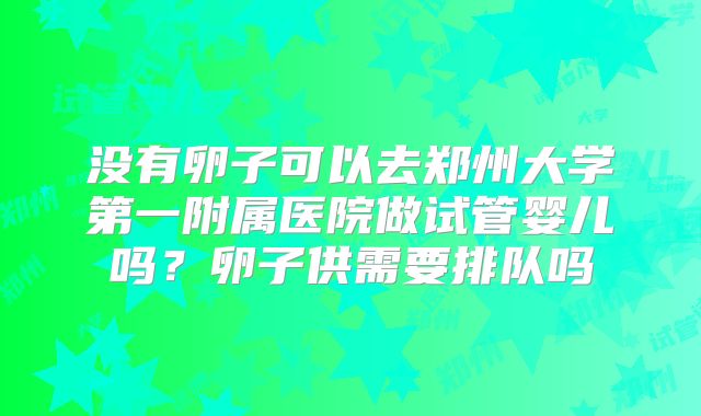 没有卵子可以去郑州大学第一附属医院做试管婴儿吗？卵子供需要排队吗