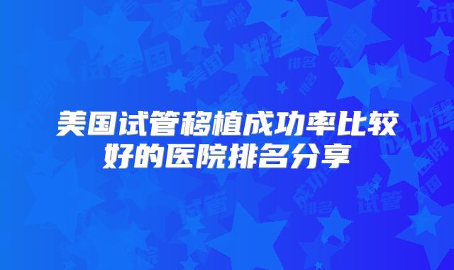 美国试管移植成功率比较好的医院排名分享