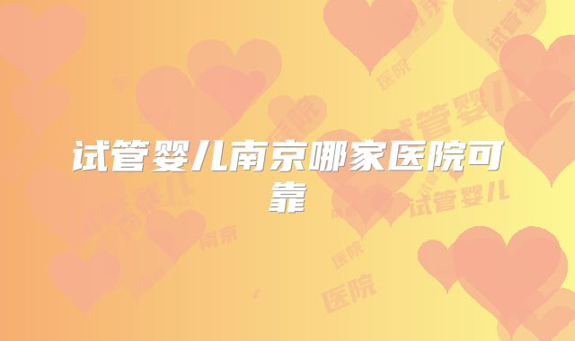 试管婴儿南京哪家医院可靠