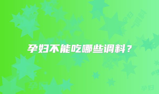 孕妇不能吃哪些调料？