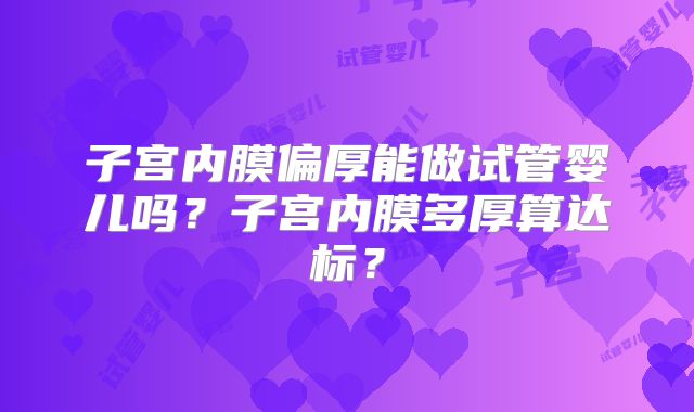 子宫内膜偏厚能做试管婴儿吗？子宫内膜多厚算达标？