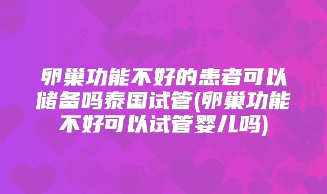 卵巢功能不好的患者可以储备吗泰国试管(卵巢功能不好可以试管婴儿吗)