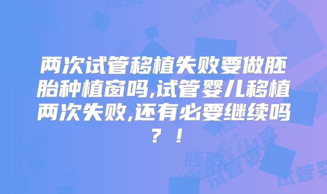 两次试管移植失败要做胚胎种植窗吗,试管婴儿移植两次失败,还有必要继续吗?!