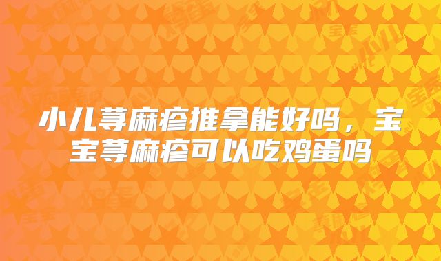 小儿荨麻疹推拿能好吗,宝宝荨麻疹可以吃鸡蛋吗