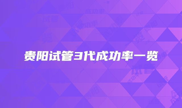 贵阳试管3代成功率一览