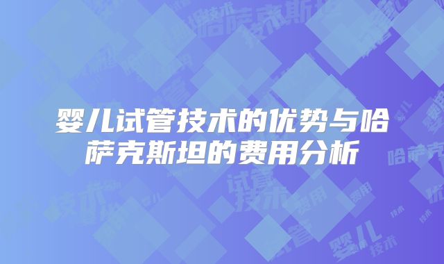 婴儿试管技术的优势与哈萨克斯坦的费用分析