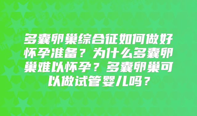 多囊卵巢综合征如何做好怀孕准备？为什么多囊卵巢难以怀孕？多囊卵巢可以做试管婴儿吗？