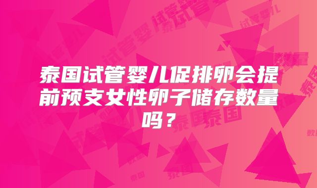 泰国试管婴儿促排卵会提前预支女性卵子储存数量吗？
