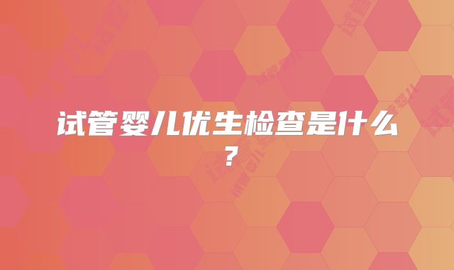 试管婴儿优生检查是什么？