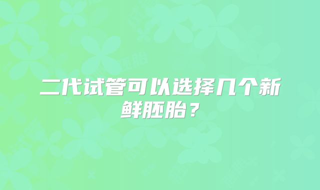 二代试管可以选择几个新鲜胚胎？