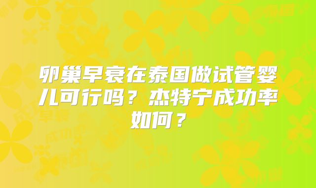 卵巢早衰在泰国做试管婴儿可行吗？杰特宁成功率如何？