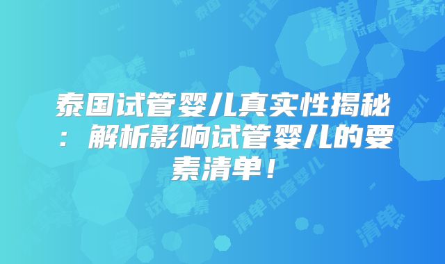 泰国试管婴儿真实性揭秘:解析影响试管婴儿的要素清单!