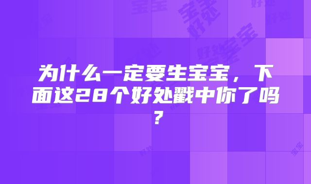 为什么一定要生宝宝,下面这28个好处戳中你了吗?