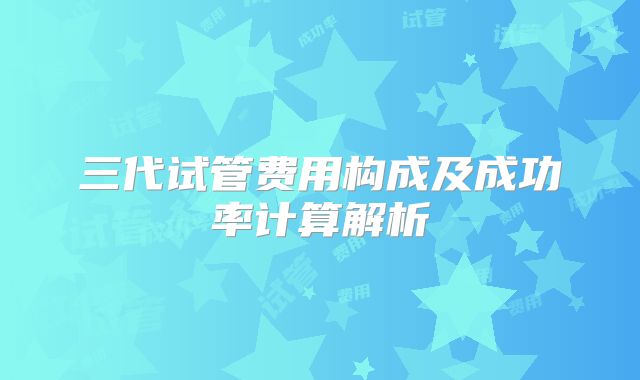 三代试管费用构成及成功率计算解析