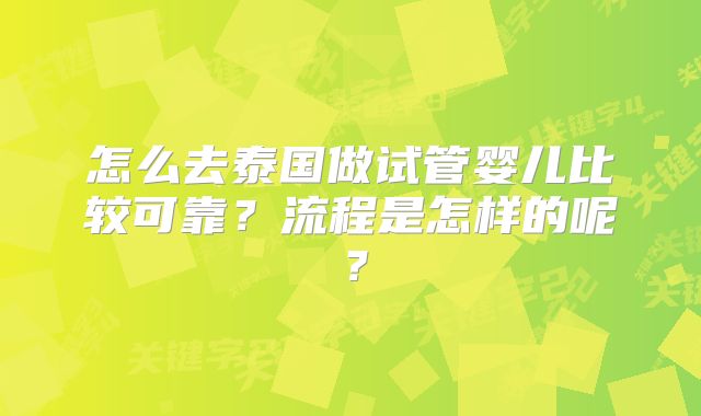 怎么去泰国做试管婴儿比较可靠?流程是怎样的呢?