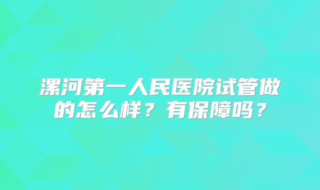 漯河第一人民医院试管做的怎么样？有保障吗？