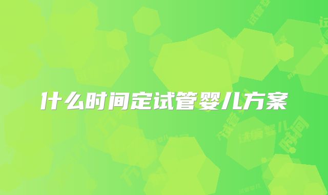 什么时间定试管婴儿方案