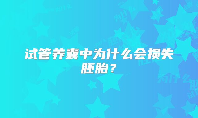 试管养囊中为什么会损失胚胎？