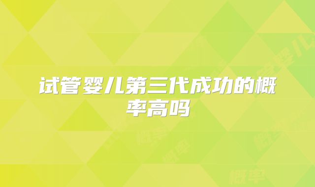 试管婴儿第三代成功的概率高吗