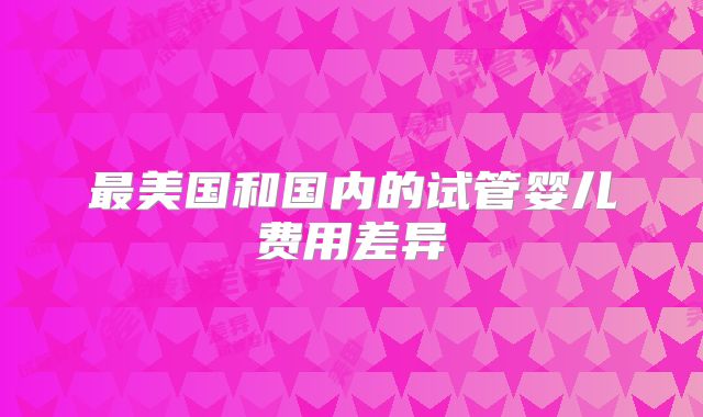 最美国和国内的试管婴儿费用差异