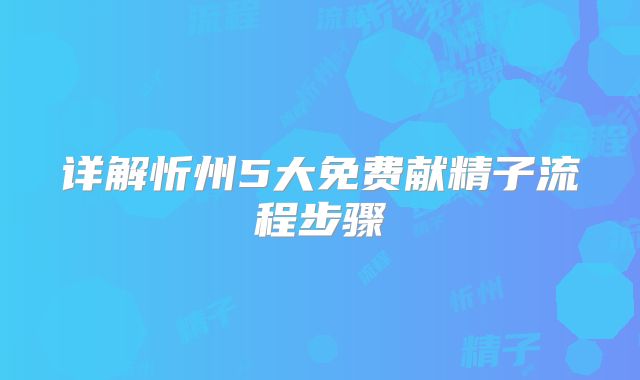 详解忻州5大免费献精子流程步骤